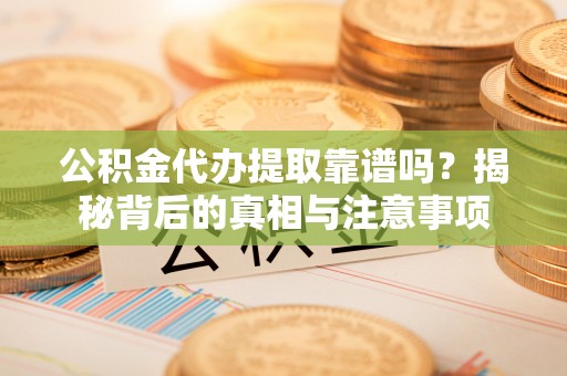 射洪公积金代办提取靠谱吗？揭秘背后的真相与注意事项