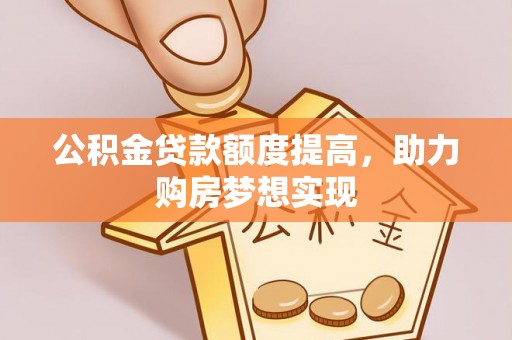 射洪公积金贷款额度提高，助力购房梦想实现