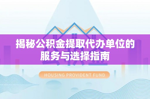 射洪揭秘公积金提取代办单位的服务与选择指南