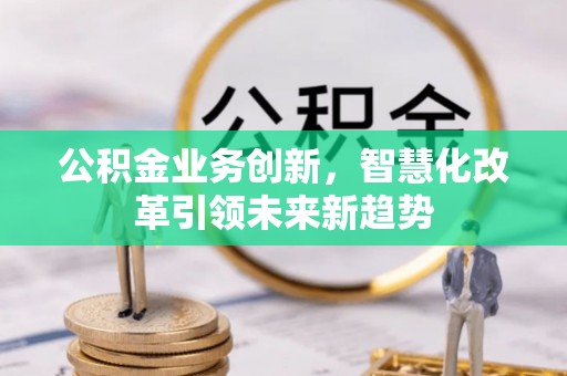 射洪公积金业务创新，智慧化改革引领未来新趋势