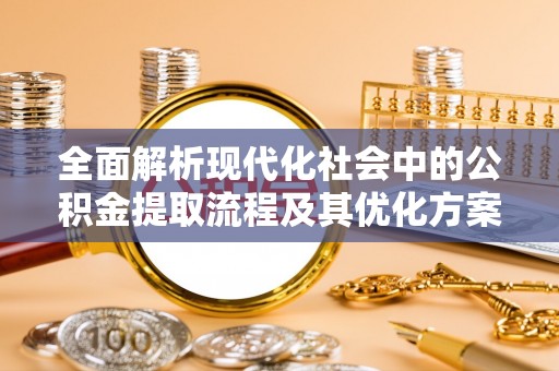 射洪全面解析现代化社会中的公积金提取流程及其优化方案