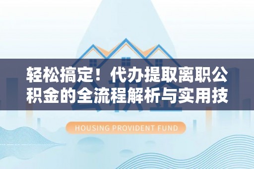 射洪轻松搞定！代办提取离职公积金的全流程解析与实用技巧