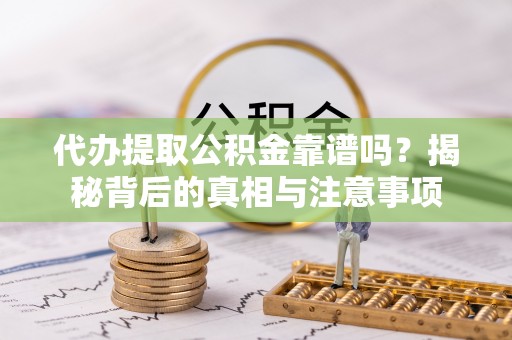 射洪代办提取公积金靠谱吗？揭秘背后的真相与注意事项