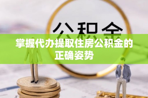 射洪掌握代办提取住房公积金的正确姿势