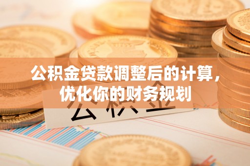 射洪公积金贷款调整后的计算，优化你的财务规划