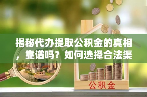 射洪揭秘代办提取公积金的真相，靠谱吗？如何选择合法渠道