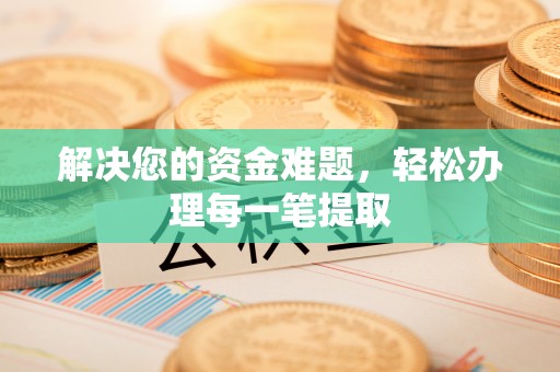 射洪解决您的资金难题，轻松办理每一笔提取