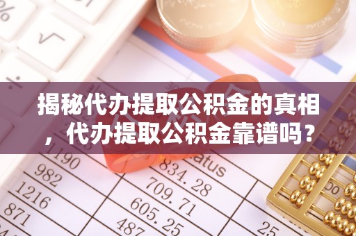 射洪揭秘代办提取公积金的真相，代办提取公积金靠谱吗？