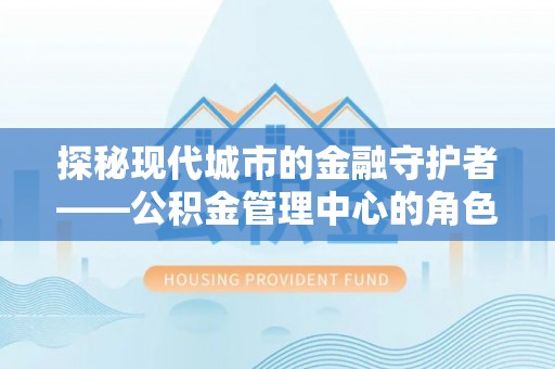 射洪探秘现代城市的金融守护者——公积金管理中心的角色与使命