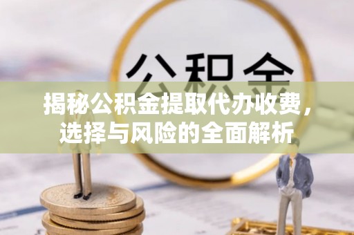 射洪揭秘公积金提取代办收费，选择与风险的全面解析