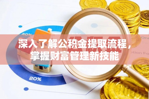 射洪深入了解公积金提取流程，掌握财富管理新技能