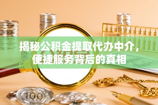 射洪揭秘公积金提取代办中介，便捷服务背后的真相