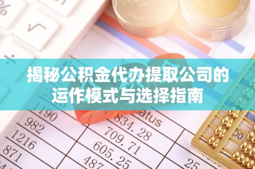 射洪揭秘公积金代办提取公司的运作模式与选择指南