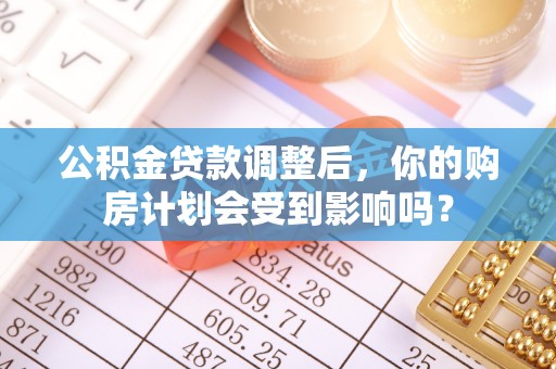 射洪公积金贷款调整后，你的购房计划会受到影响吗？