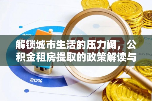 射洪解锁城市生活的压力阀，公积金租房提取的政策解读与实践指南