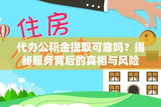 射洪代办公积金提取可靠吗？揭秘服务背后的真相与风险