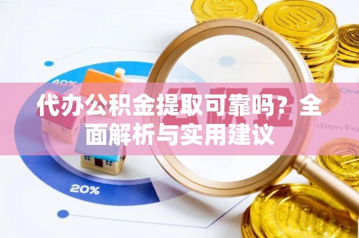 射洪代办公积金提取可靠吗？全面解析与实用建议