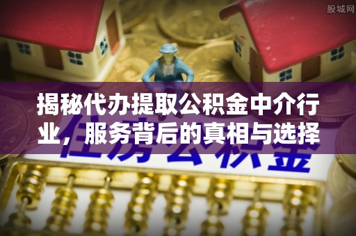 射洪揭秘代办提取公积金中介行业，服务背后的真相与选择指南
