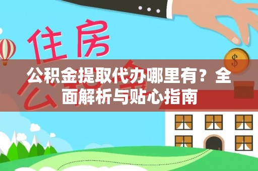 射洪公积金提取代办哪里有？全面解析与贴心指南