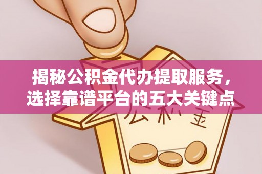 射洪揭秘公积金代办提取服务，选择靠谱平台的五大关键点