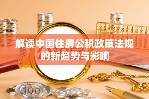 射洪解读中国住房公积政策法规的新趋势与影响