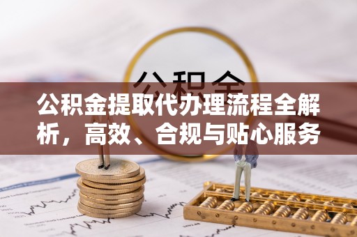 射洪公积金提取代办理流程全解析，高效、合规与贴心服务