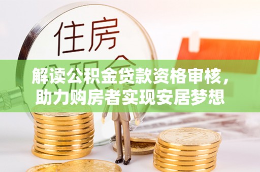 射洪解读公积金贷款资格审核，助力购房者实现安居梦想