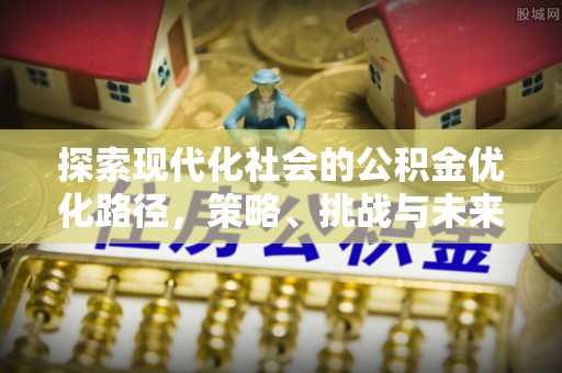 射洪探索现代化社会的公积金优化路径，策略、挑战与未来展望