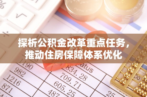 射洪探析公积金改革重点任务，推动住房保障体系优化