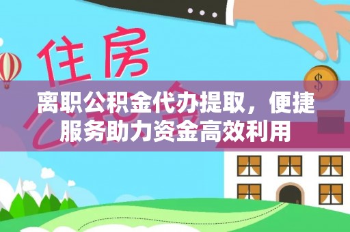 射洪离职公积金代办提取，便捷服务助力资金高效利用