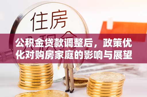 射洪公积金贷款调整后，政策优化对购房家庭的影响与展望