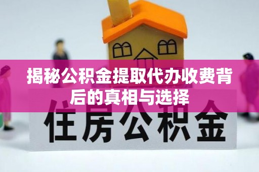 射洪揭秘公积金提取代办收费背后的真相与选择