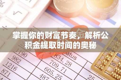 射洪掌握你的财富节奏，解析公积金提取时间的奥秘