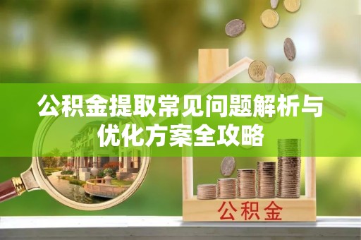 射洪公积金提取常见问题解析与优化方案全攻略