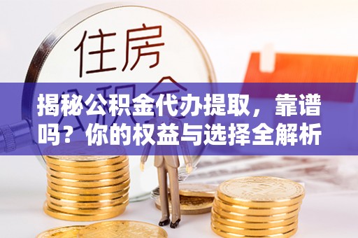 射洪揭秘公积金代办提取，靠谱吗？你的权益与选择全解析