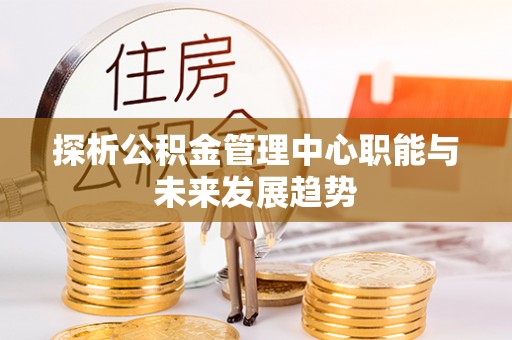 射洪探析公积金管理中心职能与未来发展趋势