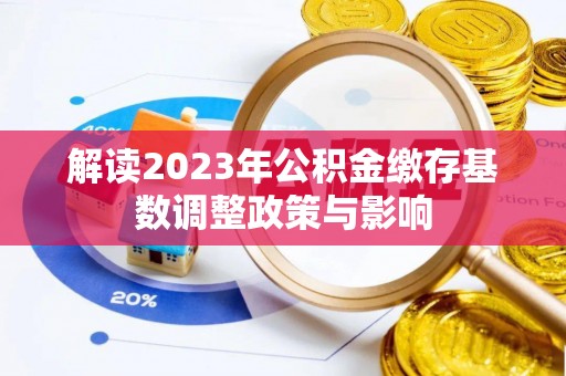 射洪解读2023年公积金缴存基数调整政策与影响