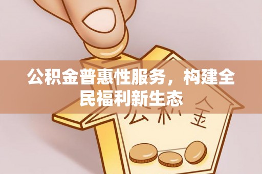 射洪公积金普惠性服务，构建全民福利新生态