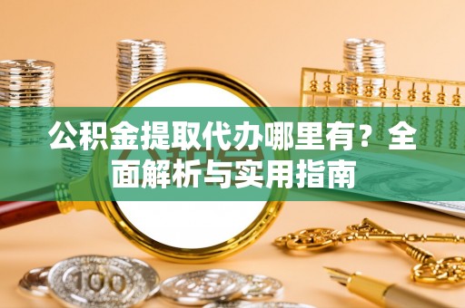 射洪公积金提取代办哪里有？全面解析与实用指南