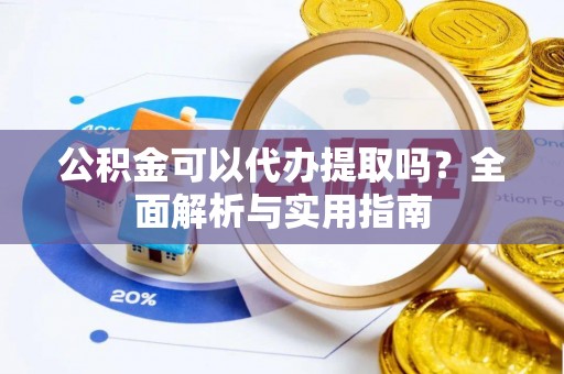 射洪公积金可以代办提取吗？全面解析与实用指南