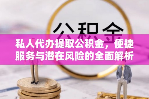 射洪私人代办提取公积金，便捷服务与潜在风险的全面解析