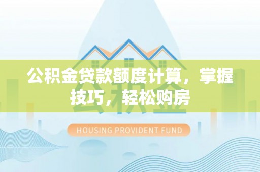 射洪公积金贷款额度计算，掌握技巧，轻松购房