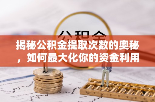 射洪揭秘公积金提取次数的奥秘，如何最大化你的资金利用？