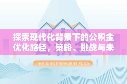 射洪探索现代化背景下的公积金优化路径，策略、挑战与未来展望