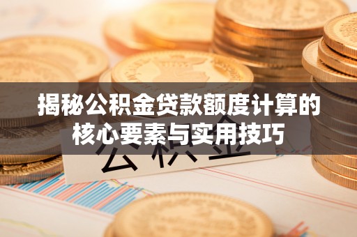 射洪揭秘公积金贷款额度计算的核心要素与实用技巧