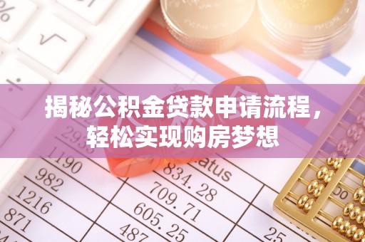 射洪揭秘公积金贷款申请流程，轻松实现购房梦想
