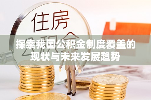 射洪探索我国公积金制度覆盖的现状与未来发展趋势