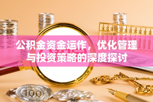 射洪公积金资金运作，优化管理与投资策略的深度探讨