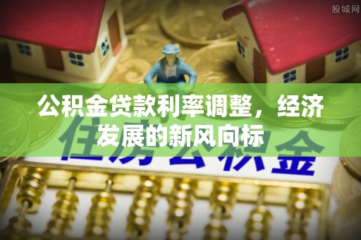 射洪公积金贷款利率调整，经济发展的新风向标