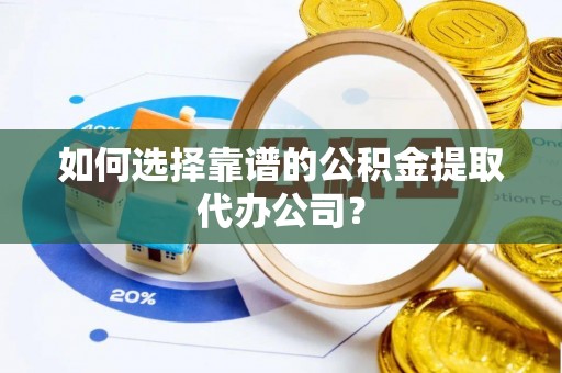 射洪如何选择靠谱的公积金提取代办公司？